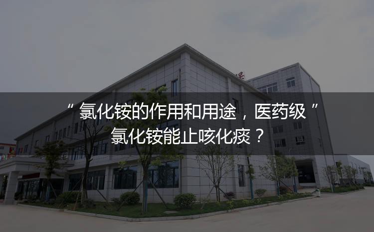 氯化銨的作用和用途，醫(yī)藥級(jí)氯化銨能止咳化痰？