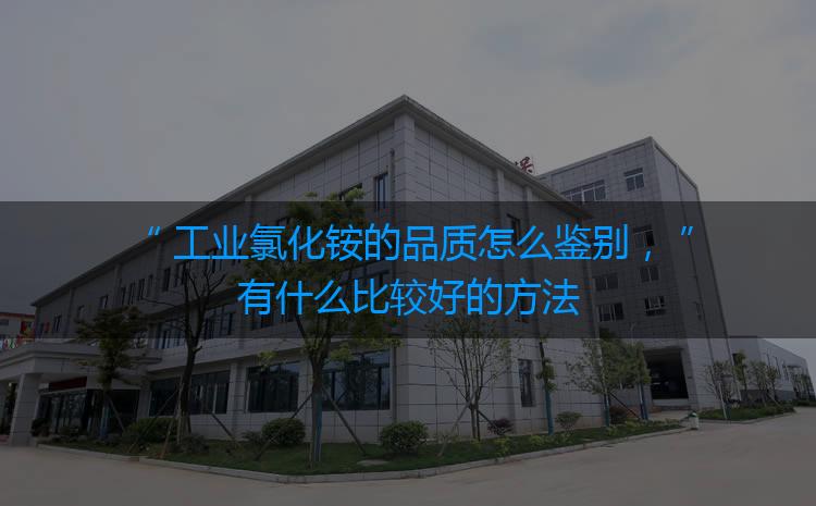 工業(yè)氯化銨的品質(zhì)怎么鑒別，有什么比較好的方法嗎？