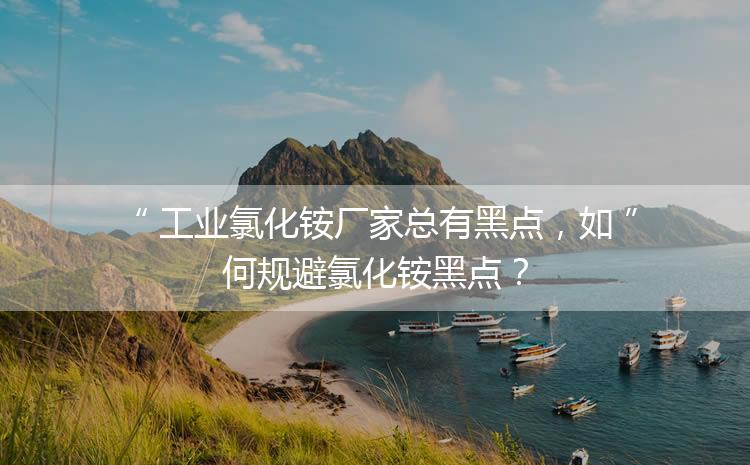 工業(yè)氯化銨廠家總有黑點，如何規(guī)避氯化銨黑點？